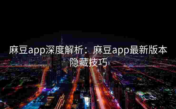 麻豆app深度解析：麻豆app最新版本隐藏技巧